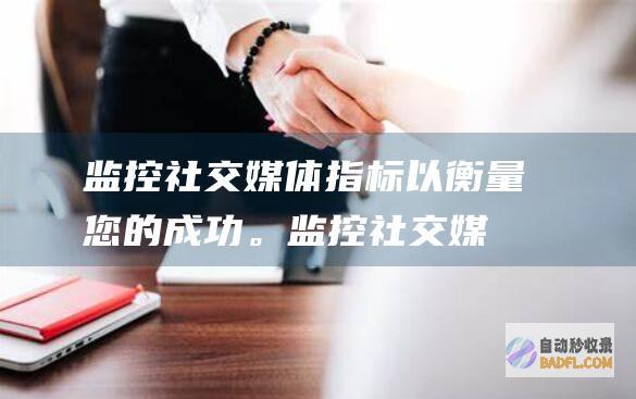 监控社交媒体指标以衡量您的成功。(监控社交媒体是什么)