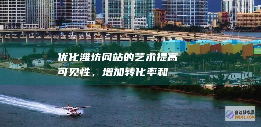 优化潍坊网站的艺术：提高可见性，增加转化率和推动业务增长 (潍坊网站建设优化)