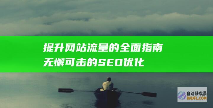 提升网站流量的全面指南：无懈可击的 SEO优化秘诀 (提升网站流量的方法有哪些?)