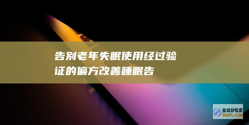 告别老年失眠：使用经过验证的偏方改善睡眠 (告别老年失眠的句子)