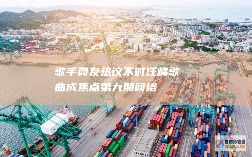 歌手网友热议不时汪峰歌曲成焦点第九期网络