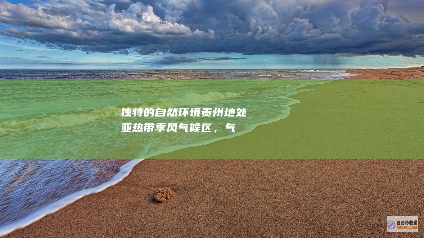 独特的自然贵州地处亚热带季风区,气
