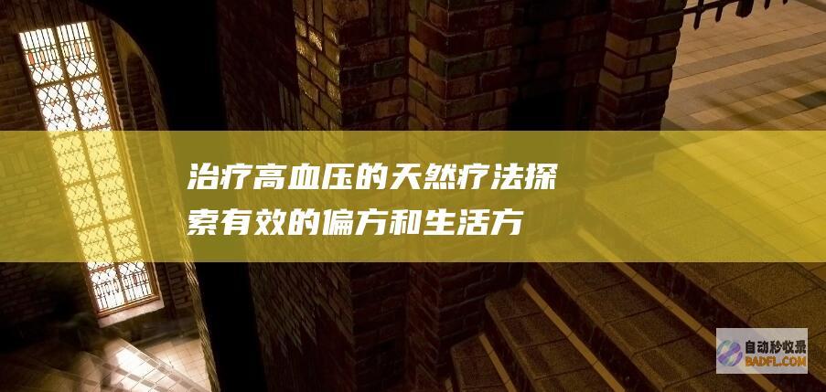 治疗高血压的天然疗法：探索有效的偏方和生活方式调整 (治疗高血压的药物有哪些)