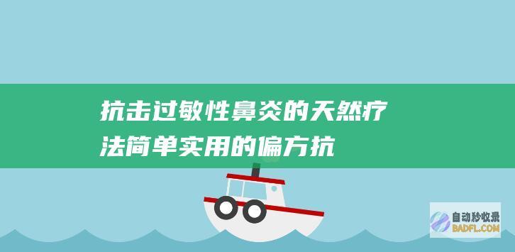 抗击过敏性鼻炎的天然疗法：简单实用的偏方 (抗击过敏性鼻炎的药膏)