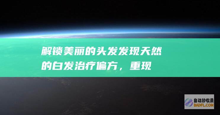 解锁美丽的头发：发现天然的白发治疗偏方，重现乌黑秀发 (解锁美丽的头像图片)