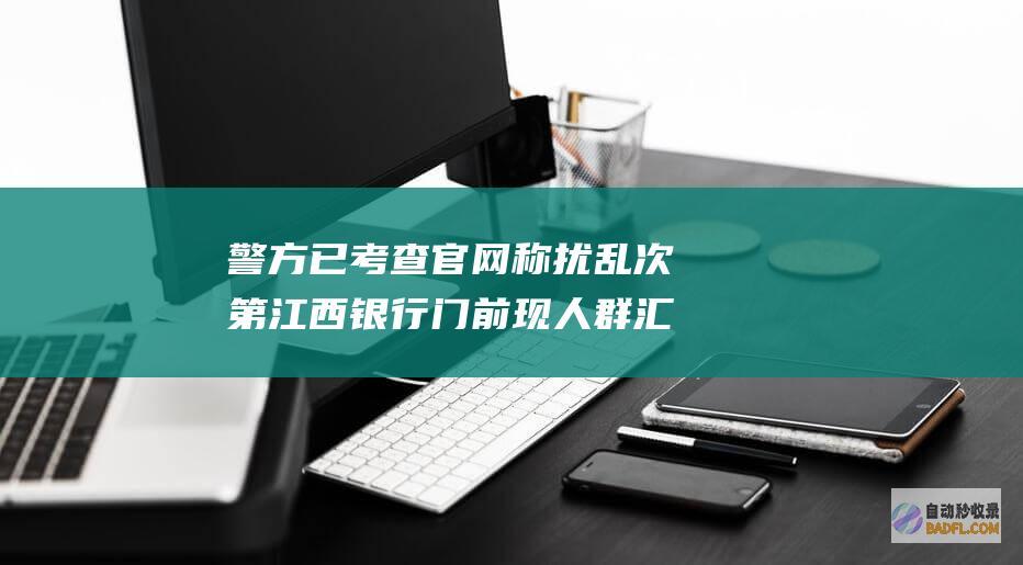 警方已考查 官网称扰乱次第 江西银行门前现人群汇集