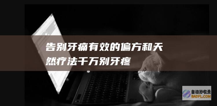 告别牙痛：有效的偏方和天然疗法 (千万别牙疼)