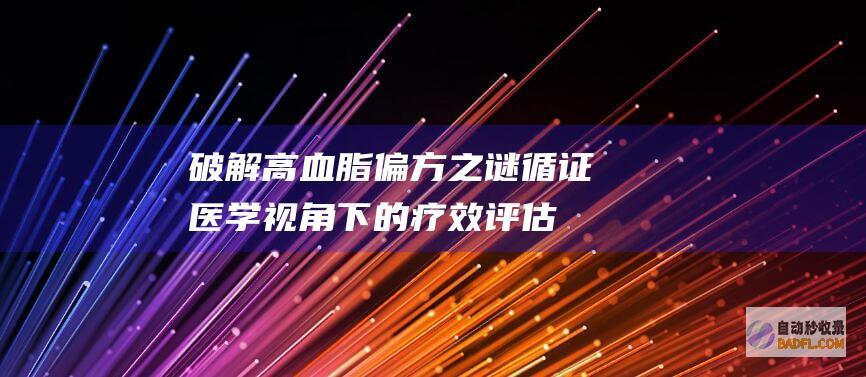破解高血脂偏方之谜：循证医学视角下的疗效评估 (破解高血脂偏方大全)