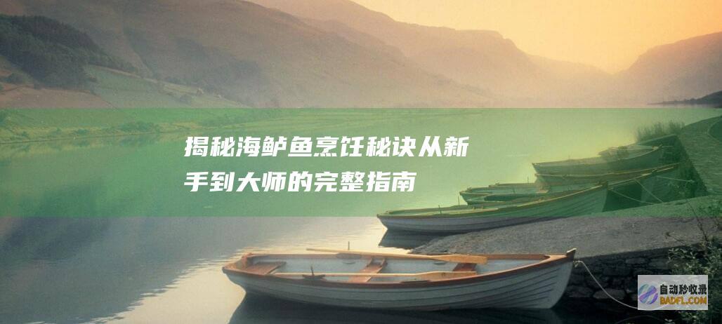 揭秘海鲈鱼烹饪秘诀：从新手到大师的完整指南 (揭秘海鲈鱼烹饪图片)