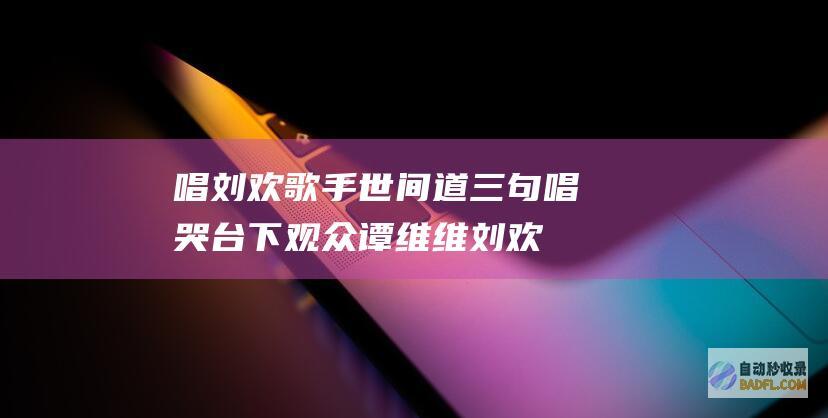 唱世间道三句唱哭台下观众