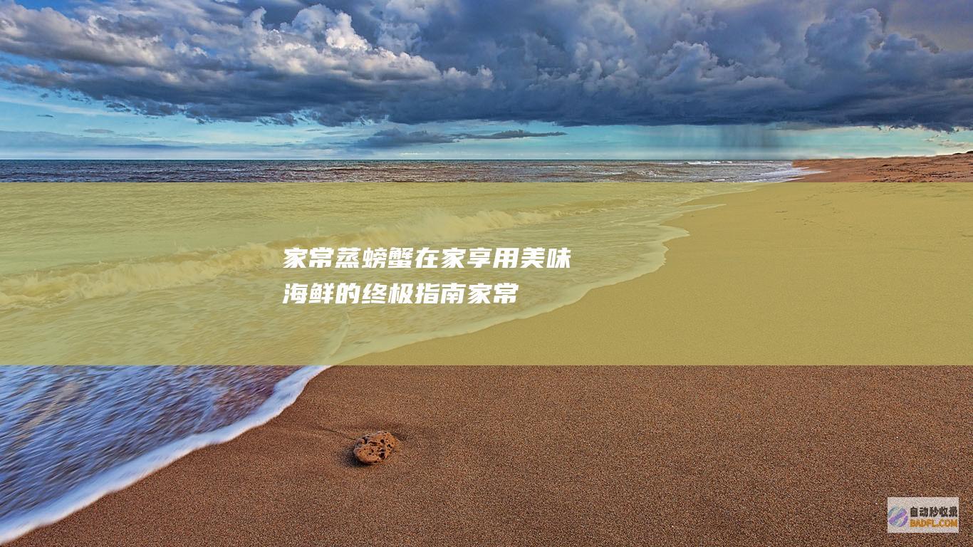 家常蒸螃蟹：在家享用美味海鲜的终极指南 (家常蒸螃蟹简单又好吃)