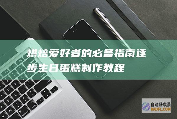 烘焙爱好者的必备指南：逐步生日蛋糕制作教程 (烘焙爱好者的天堂)