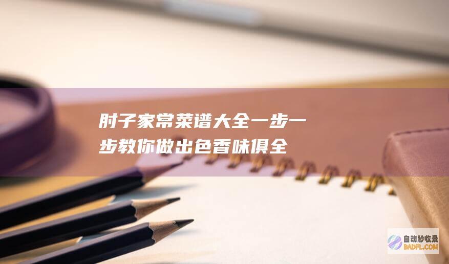 肘子家常菜谱大全：一步一步教你做出色香味俱全的肘子 (肘子家常菜谱大全图片)