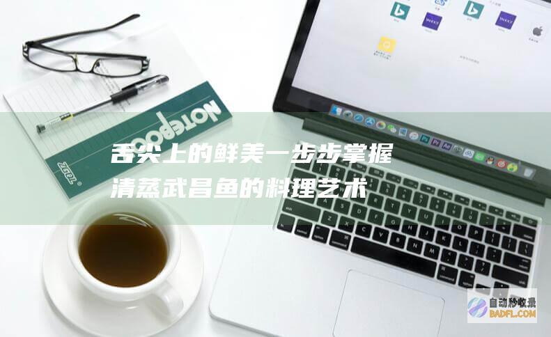 舌尖上的鲜美：一步步掌握清蒸武昌鱼的料理艺术 (舌尖上的美味)