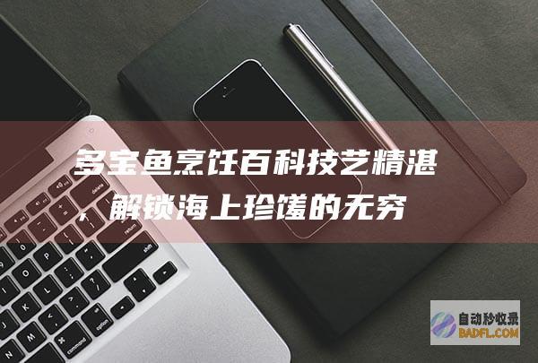 多宝鱼烹饪百科：技艺精湛，解锁海上珍馐的无穷美味 (多宝鱼的烹饪)