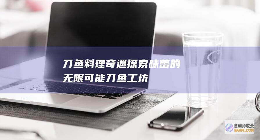 刀鱼料理奇遇：探索味蕾的无限可能 (刀鱼工坊)