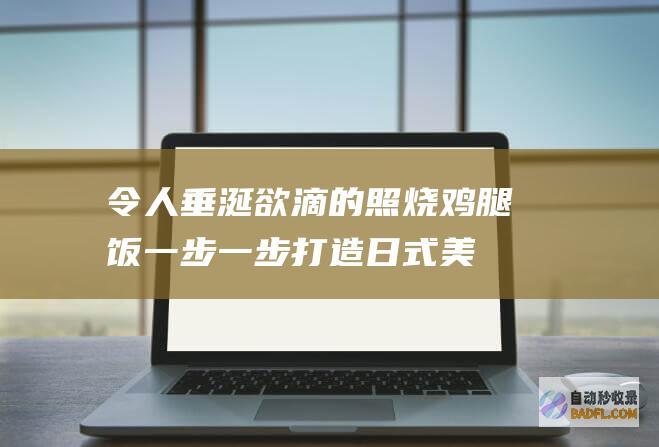 令人垂涎欲滴的照烧鸡腿饭：一步一步打造日式美食盛宴 (令人垂涎欲滴的英文)