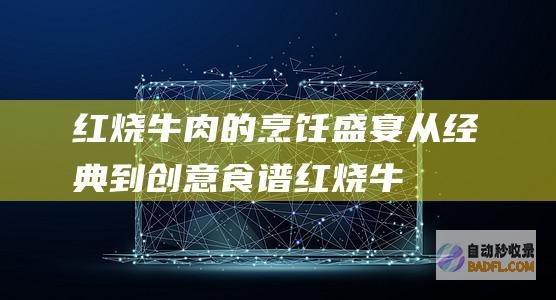 红烧牛肉的烹饪盛宴：从经典到创意食谱 (红烧牛肉的烹饪技巧)