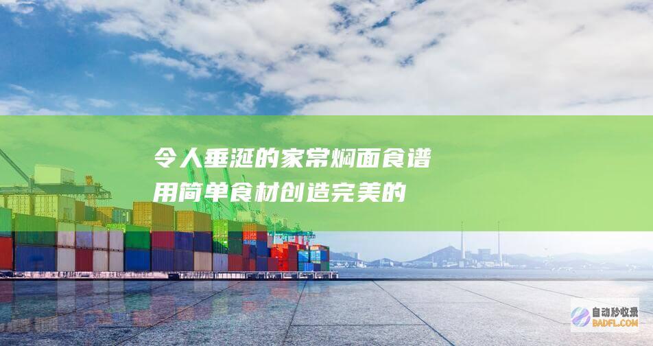 令人垂涎的家常焖面食谱：用简单食材创造完美的一餐 (让人垂涎)