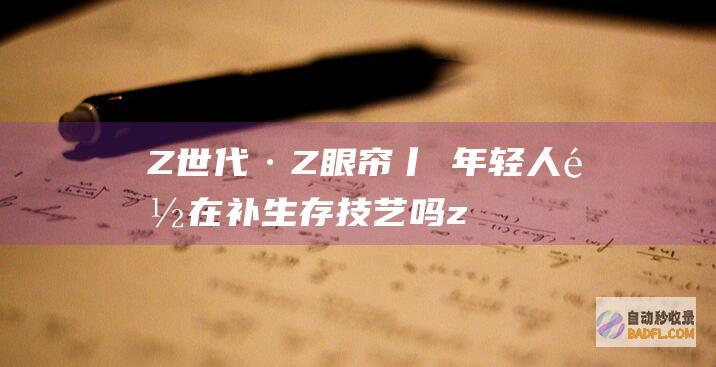 Z世代·Z眼帘丨年轻人都在补技艺吗z