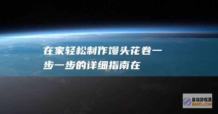 在家轻松制作馒头花卷：一步一步的详细指南 (在家轻松制作抹茶蛋糕卷)