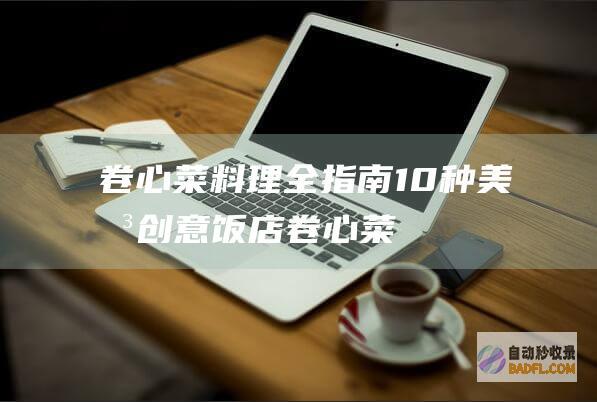 卷心菜料理全指南：10种美味创意 (饭店卷心菜的做法)