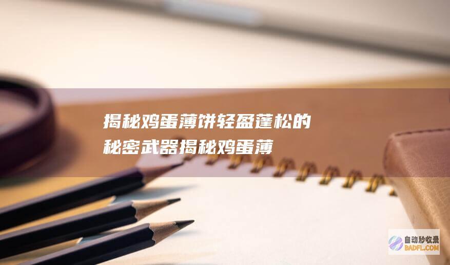 揭秘鸡蛋薄饼：轻盈蓬松的秘密武器 (揭秘鸡蛋薄饼图片)