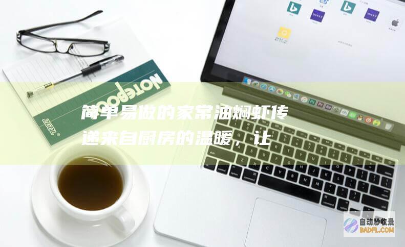 简单易做的家常油焖虾:传递来自厨房的温暖,让平凡的食材变得不平凡。 (简单易做的家常菜菜谱大全)