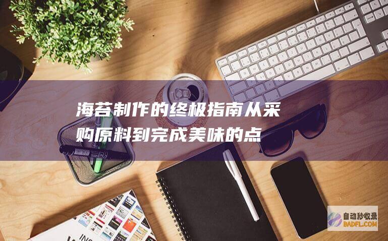海苔制作的终极指南：从采购原料到完成美味的点心 (海苔制作的终极方法)
