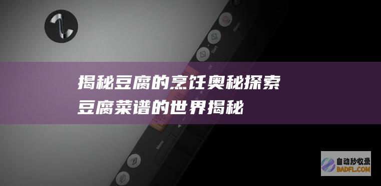 揭秘豆腐的烹饪奥秘：探索豆腐菜谱的世界 (揭秘豆腐的烹饪过程)