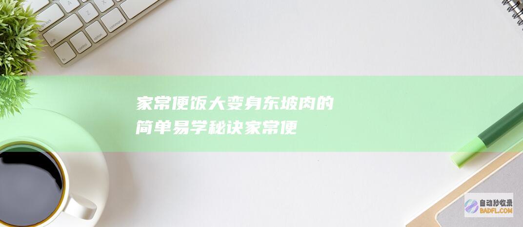 家常便饭大变身：东坡肉的简单易学秘诀 (家常便饭了)