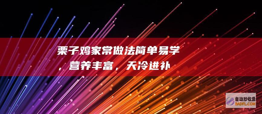 栗子鸡家常做法：简单易学，营养丰富，天冷进补必备 (栗子鸡家常做法视频)