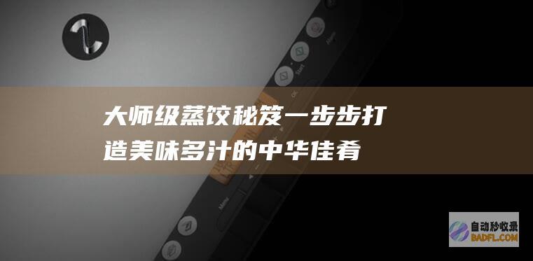 级蒸饺秘笈一步步打造美味多汁的中华佳肴