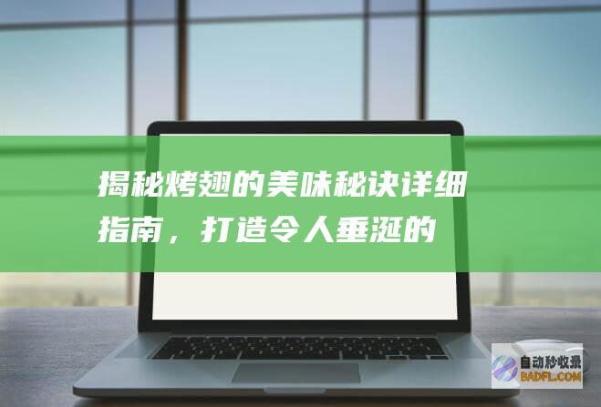 揭秘烤翅的美味秘诀：详细指南，打造令人垂涎的烤翅盛宴 (揭秘烤翅的美文摘抄)
