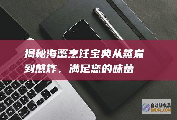 揭秘海蟹烹饪宝典：从蒸煮到煎炸，满足您的味蕾 (揭秘海蟹烹饪手册)