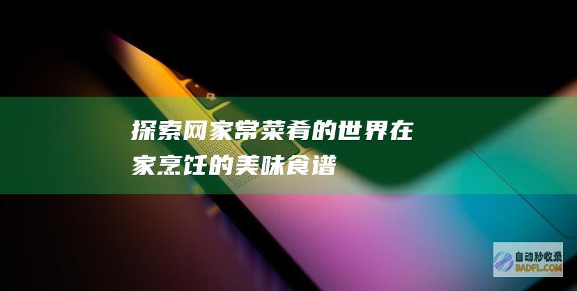 探索网家常菜肴的世界：在家烹饪的美味食谱