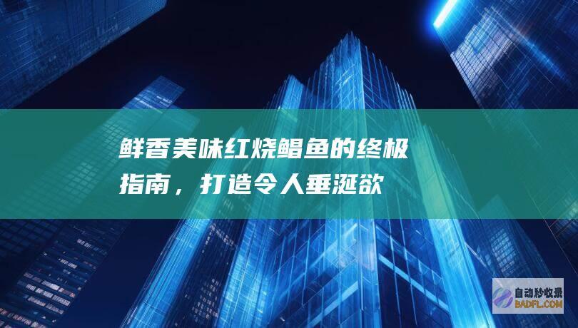 鲜香美味：红烧鲳鱼的终极指南，打造令人垂涎欲滴的菜肴 (红寻的做法)