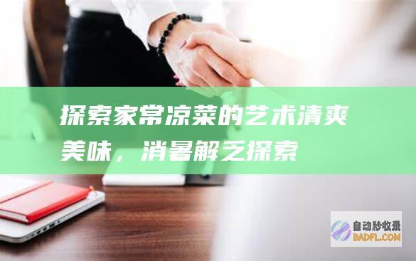 探索家常凉菜的艺术：清爽美味，消暑解乏 (探索家常凉菜怎么做)