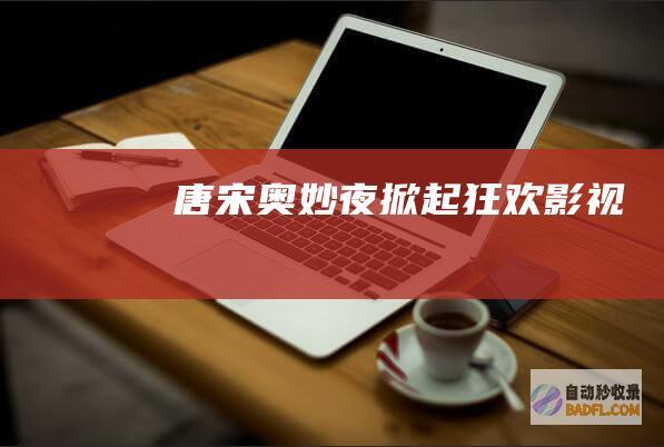 唐宋奥妙夜掀起 狂欢 影视
