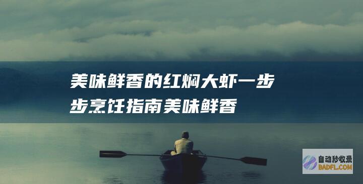 美味鲜香的红焖大虾：一步步烹饪指南 (美味鲜香的红烧肉图片)