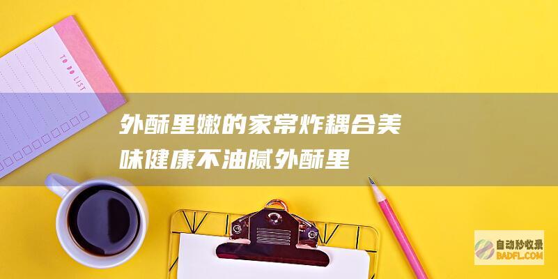 外酥里嫩的家常炸耦合：美味健康不油腻 (外酥里嫩的家常豆腐)