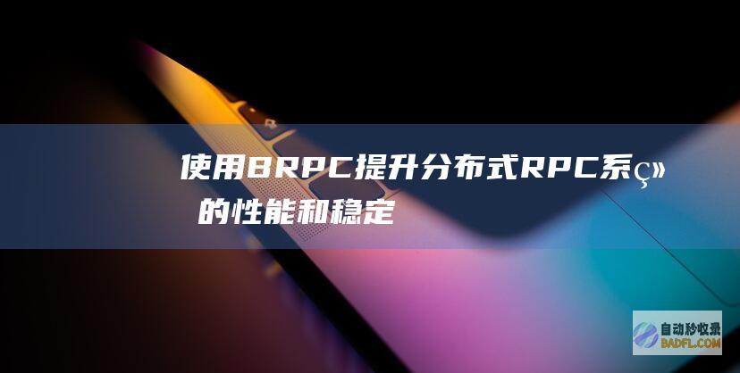 使用 BRPC 提升分布式 RPC 系统的性能和稳定性 (使用brp车道)