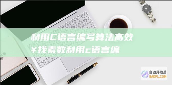 利用 C 语言编写算法高效查找素数 (利用c语言编写程序实现十进制到十六进制的转化)