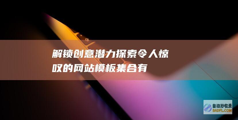 解锁创意潜力：探索令人惊叹的网站模板集合 (有潜力的创意的特征包括哪些)