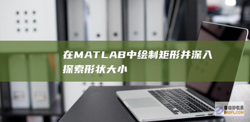 在 MATLAB 中绘制矩形并深入探索形状、大小和位置选项 (在matlab中根号怎么输入)