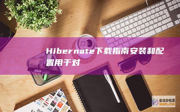 Hibernate 下载指南:安装和配置用于对象关系映射的框架 (hibernate)