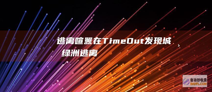 逃离喧嚣在TimeOut发现城市绿洲逃离