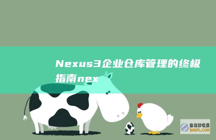 Nexus 3：企业仓库管理的终极指南 (nexus3合成器)
