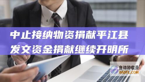 中止接纳物资捐献 平江县发文 资金捐献继续开明 所有用于灾民 (中止接纳物资怎么处理)