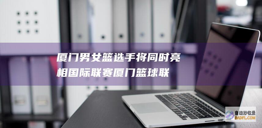 男女篮选手将同时亮相国际联赛篮球联